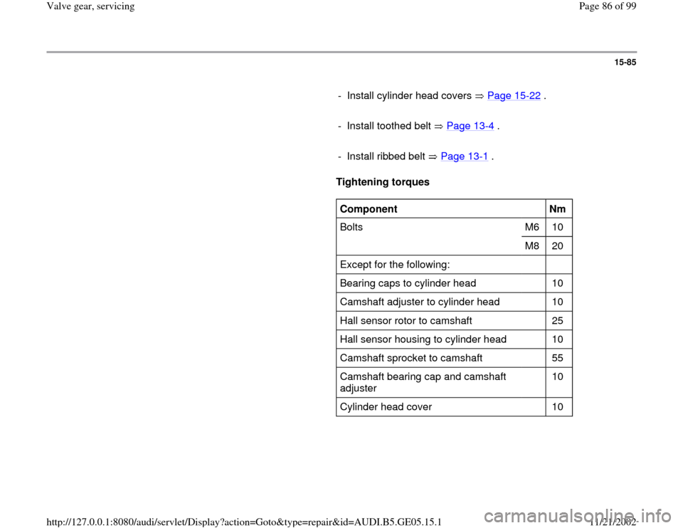 AUDI A4 1998 B5 / 1.G APB Engine Valve Gear Service Workshop Manual 15-85
      
-  Install cylinder head covers   Page 15
-22
 .
     
-  Install toothed belt   Page 13
-4 .
     
- Install ribbed belt   Page 13
-1 .
     
Tightening torques  
     
Component  
  
Nm