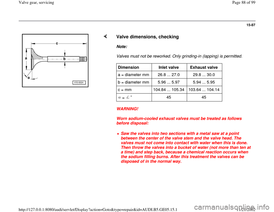 AUDI A4 1997 B5 / 1.G APB Engine Valve Gear Service Workshop Manual 15-87
 
    
Valve dimensions, checking
 
Note:  
Valves must not be reworked. Only grinding-in (lapping) is permitted. 
WARNING! 
Worn sodium-cooled exhaust valves must be treated as follows 
before 