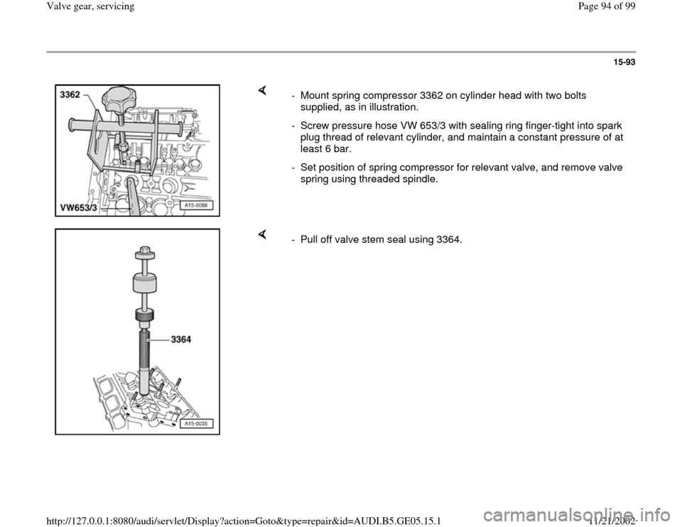 AUDI A4 1997 B5 / 1.G APB Engine Valve Gear Service Workshop Manual 15-93
 
    
-  Mount spring compressor 3362 on cylinder head with two bolts 
supplied, as in illustration. 
-  Screw pressure hose VW 653/3 with sealing ring finger-tight into spark 
plug thread of r