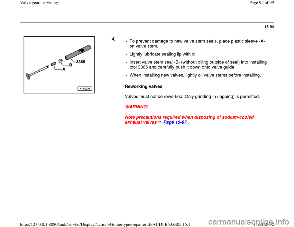 AUDI A4 1998 B5 / 1.G APB Engine Valve Gear Service Workshop Manual 15-94
 
    
Reworking valves  
Valves must not be reworked. Only grinding-in (lapping) is permitted.  
WARNING! 
Note precautions required when disposing of sodium-cooled 
exhaust valves   Page 15
-8