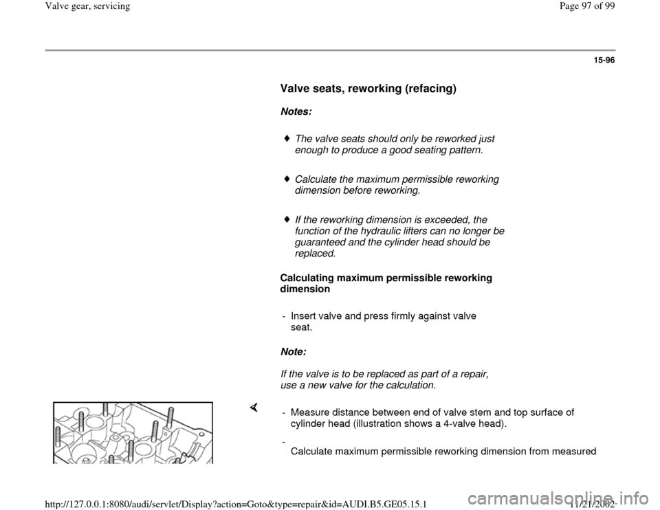 AUDI A4 1996 B5 / 1.G APB Engine Valve Gear Service Workshop Manual 15-96
      
Valve seats, reworking (refacing)
 
     
Notes:  
     
The valve seats should only be reworked just 
enough to produce a good seating pattern. 
     Calculate the maximum permissible re