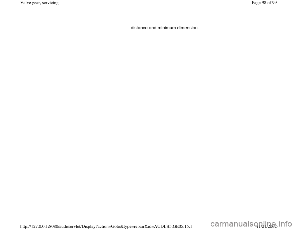 AUDI A4 1996 B5 / 1.G APB Engine Valve Gear Service Workshop Manual distance and minimum dimension. 
Pa
ge 98 of 99 Valve 
gear, servicin
g
11/21/2002 htt
p://127.0.0.1:8080/audi/servlet/Dis
play?action=Goto&t
yp
e=re
pair&id=AUDI.B5.GE05.15.1 