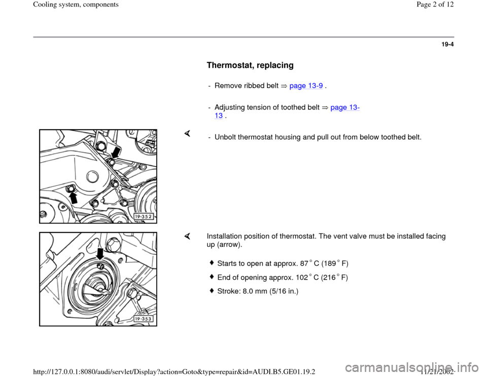 AUDI A4 1996 B5 / 1.G AFC Engine Cooling System Components 19-4
      
Thermostat, replacing
 
     
-  Remove ribbed belt   page 13
-9 .
     
-  Adjusting tension of toothed belt   page 13
-
13
 . 
    
-  Unbolt thermostat housing and pull out from below t