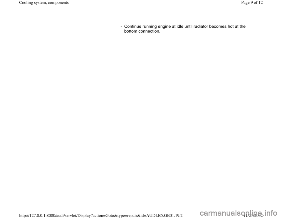 AUDI A4 1996 B5 / 1.G AFC Engine Cooling System Components -  Continue running engine at idle until radiator becomes hot at the 
bottom connection. 
Pa
ge 9 of 12 Coolin
g system, com
ponents
11/21/2002 htt
p://127.0.0.1:8080/audi/servlet/Dis
play?action=Goto