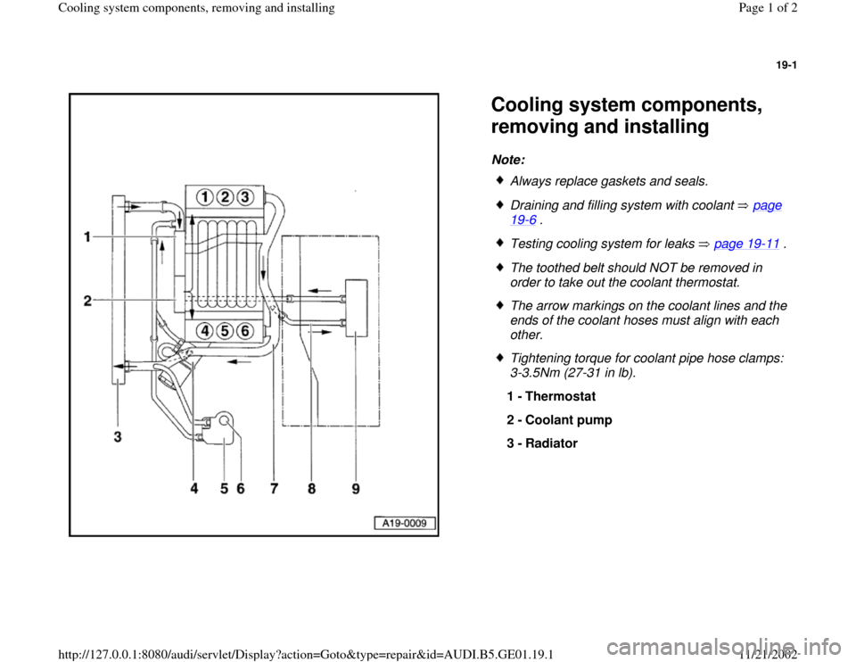 AUDI A4 1996 B5 / 1.G AFC Engine Cooling System Components Workshop Manual 19-1
 
  
Cooling system components, 
removing and installing Note: 
 
Always replace gaskets and seals.
 Draining and filling system with coolant   page 19
-6 . 
 Testing cooling system for leaks   p