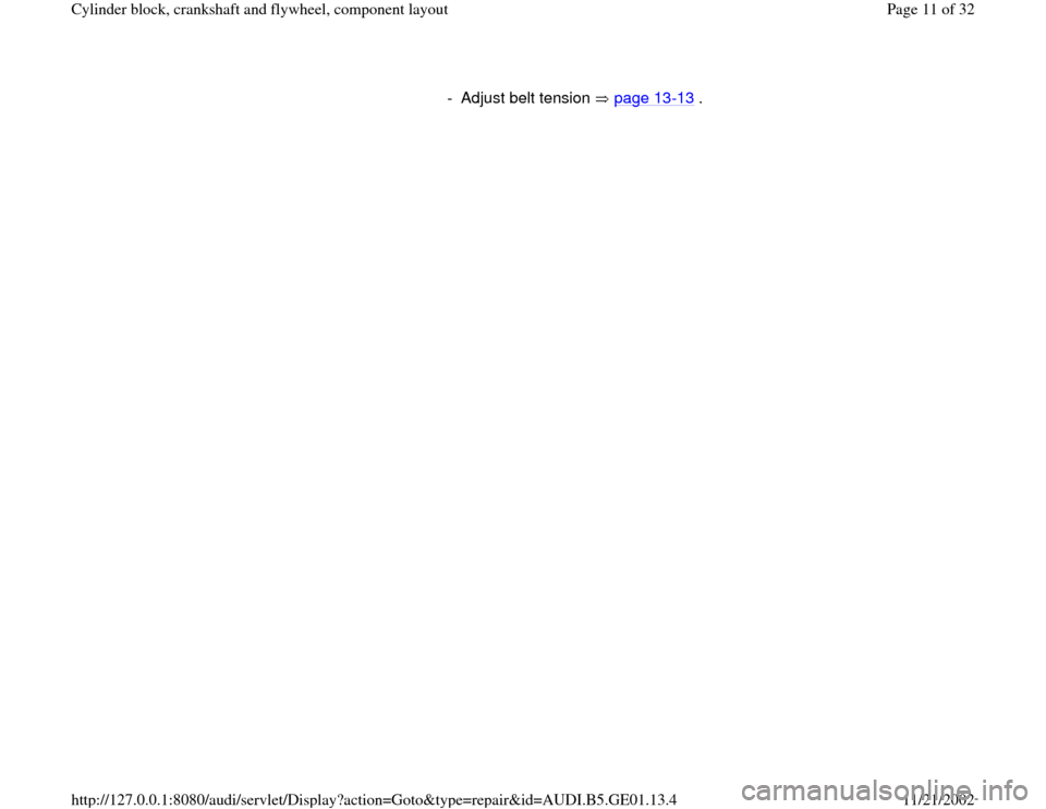 AUDI A4 1996 B5 / 1.G AFC Engine Cylinder Block Crankshaft And Flywheel Component Assembly Manual -  Adjust belt tension   page 13
-13
 .
Pa
ge 11 of 32 C
ylinder block, crankshaft and fl
ywheel, com
ponent la
yout
11/21/2002 htt
p://127.0.0.1:8080/audi/servlet/Dis
play?action=Goto&t
yp
e=re
pair&