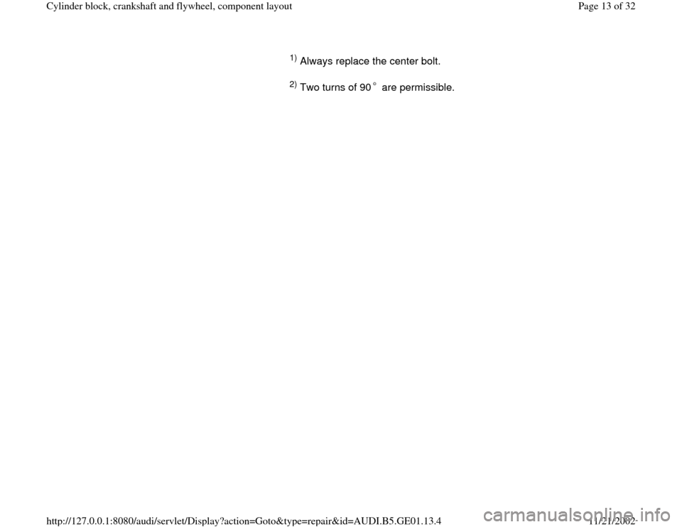 AUDI A4 1996 B5 / 1.G AFC Engine Cylinder Block Crankshaft And Flywheel Component Assembly Manual 1) Always replace the center bolt.  2) Two turns of 90  are permissible.  
Pa
ge 13 of 32 C
ylinder block, crankshaft and fl
ywheel, com
ponent la
yout
11/21/2002 htt
p://127.0.0.1:8080/audi/servlet/D