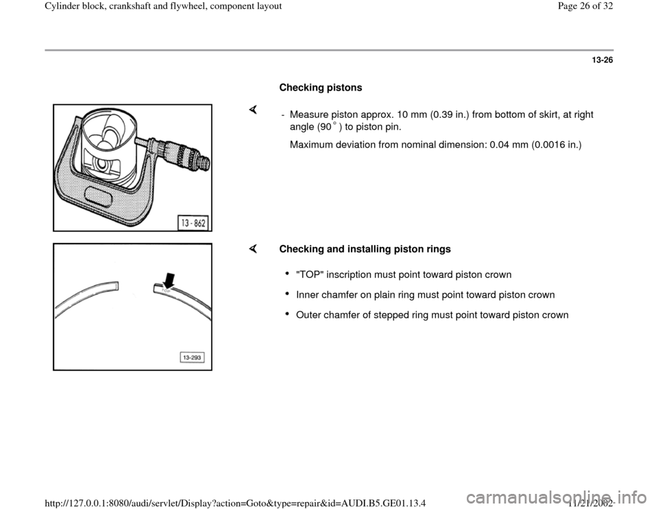 AUDI A4 1996 B5 / 1.G AFC Engine Cylinder Block Crankshaft And Flywheel Component Assembly Manual 13-26
      
Checking pistons  
    
-  Measure piston approx. 10 mm (0.39 in.) from bottom of skirt, at right 
angle (90 ) to piston pin.    Maximum deviation from nominal dimension: 0.04 mm (0.0016 