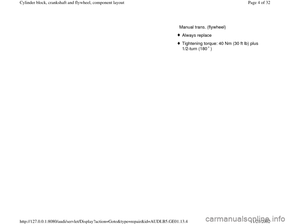 AUDI A4 1996 B5 / 1.G AFC Engine Cylinder Block Crankshaft And Flywheel Component Assembly Manual   Manual trans. (flywheel)
Always replaceTightening torque: 40 Nm (30 ft lb) plus 
1/2-turn (180 ) 
Pa
ge 4 of 32 C
ylinder block, crankshaft and fl
ywheel, com
ponent la
yout
11/21/2002 htt
p://127.0