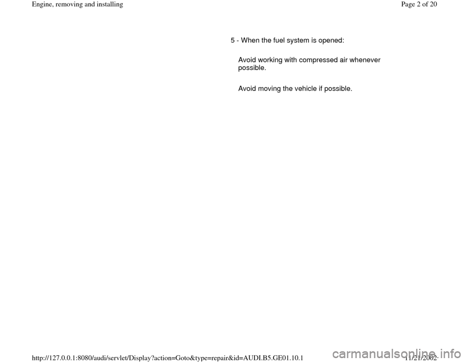AUDI A4 1997 B5 / 1.G AFC Engine Assembly Workshop Manual       5 - When the fuel system is opened:  
     
   Avoid working with compressed air whenever 
possible. 
     
   Avoid moving the vehicle if possible.
Pa
ge 2 of 20 En
gine, removin
g and installi