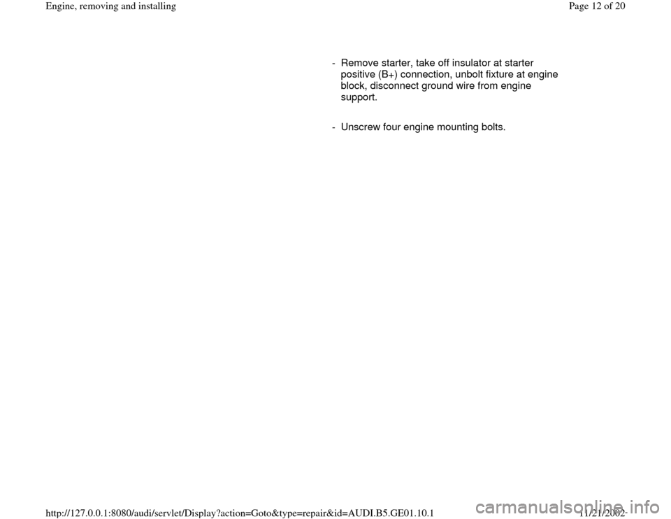 AUDI A4 1999 B5 / 1.G AFC Engine Assembly Workshop Manual      
-  Remove starter, take off insulator at starter 
positive (B+) connection, unbolt fixture at engine 
block, disconnect ground wire from engine 
support. 
     
-  Unscrew four engine mounting b