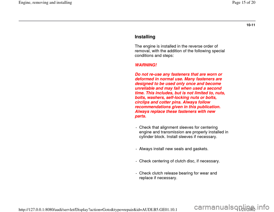 AUDI A4 1997 B5 / 1.G AFC Engine Assembly Workshop Manual 10-11
Installing
The engine is installed in the reverse order of
removal, with the addition of the following special
conditions and steps:
WARNING!
Do not re-use any fa AUDI A4 1997 B5 / 1.G AFC Engine Assembly Workshop Manual 10-11
Installing
The engine is installed in the reverse order of
removal, with the addition of the following special
conditions and steps:
WARNING!
Do not re-use any fa