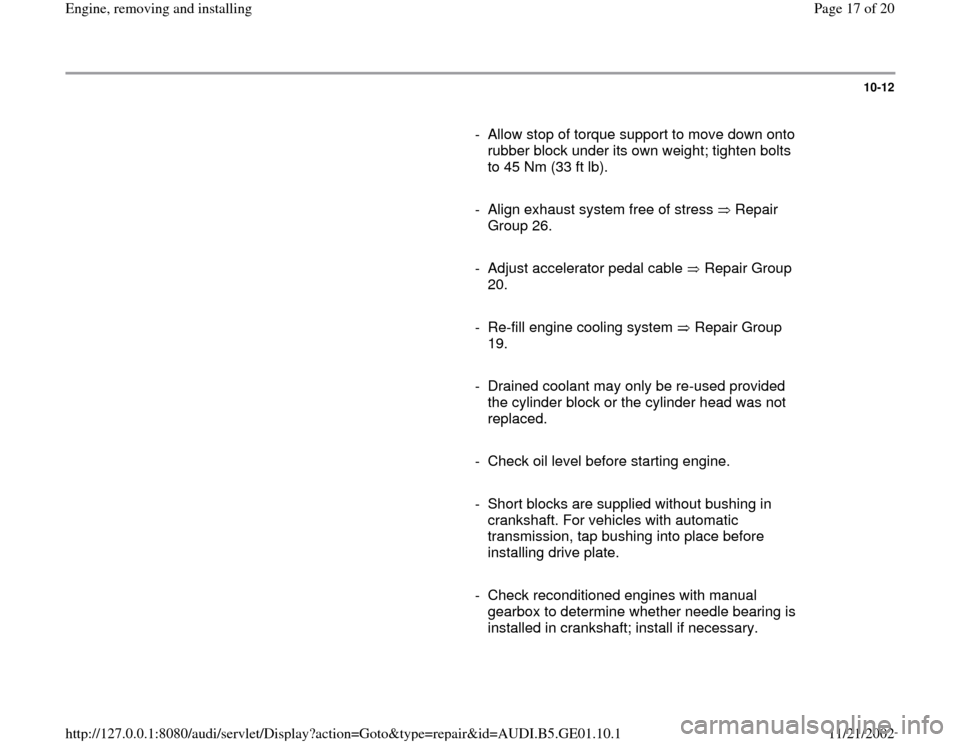 AUDI A4 1999 B5 / 1.G AFC Engine Assembly Workshop Manual 10-12
      
-  Allow stop of torque support to move down onto 
rubber block under its own weight; tighten bolts 
to 45 Nm (33 ft lb). 
     
-  Align exhaust system free of stress   Repair 
Group 26.