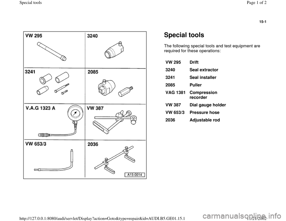 AUDI A4 1997 B5 / 1.G AFC Engine Special Tools 15-1
 
  
Special tools The following special tools and test equipment are 
required for these operations:  
VW 295  
Drift  
3240  
Seal extractor  
3241  
Seal installer  
2085  
Puller  
VAG 1381  