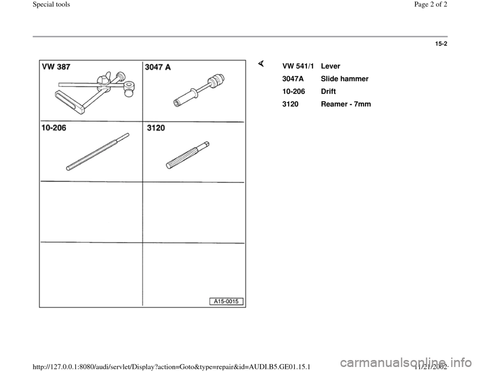 AUDI A4 1997 B5 / 1.G AFC Engine Special Tools 15-2
 
    
VW 541/1  
Lever  
3047A  
Slide hammer  
10-206  
Drift  
3120  
Reamer - 7mm  
Pa
ge 2 of 2 S
pecial tools
11/21/2002 htt
p://127.0.0.1:8080/audi/servlet/Dis
play?action=Goto&t
yp
e=re
p