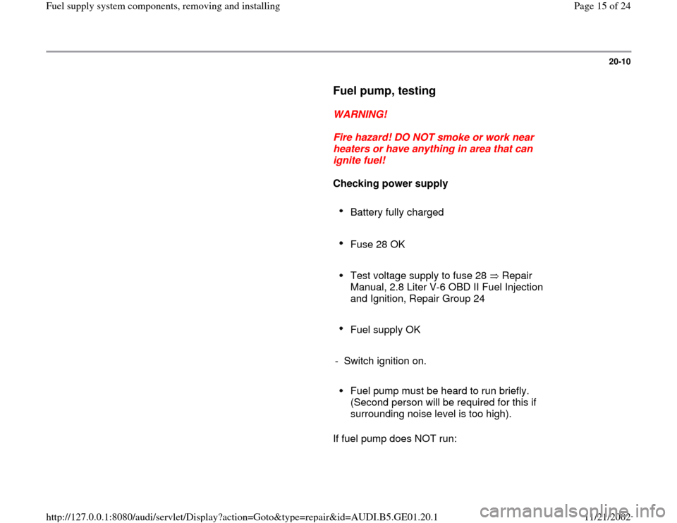AUDI A4 1997 B5 / 1.G AFC Engine Fuel Supply System Components Workshop Manual 20-10
      
Fuel pump, testing
 
     
WARNING! 
     
Fire hazard! DO NOT smoke or work near 
heaters or have anything in area that can 
ignite fuel! 
     
Checking power supply  
     
Battery ful