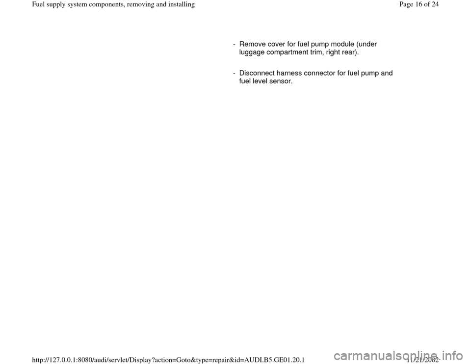 AUDI A4 1997 B5 / 1.G AFC Engine Fuel Supply System Components Workshop Manual -  Remove cover for fuel pump module (under 
luggage compartment trim, right rear). 
     
-  Disconnect harness connector for fuel pump and 
fuel level sensor. 
Pa
ge 16 of 24 Fuel su
pp
ly system co
