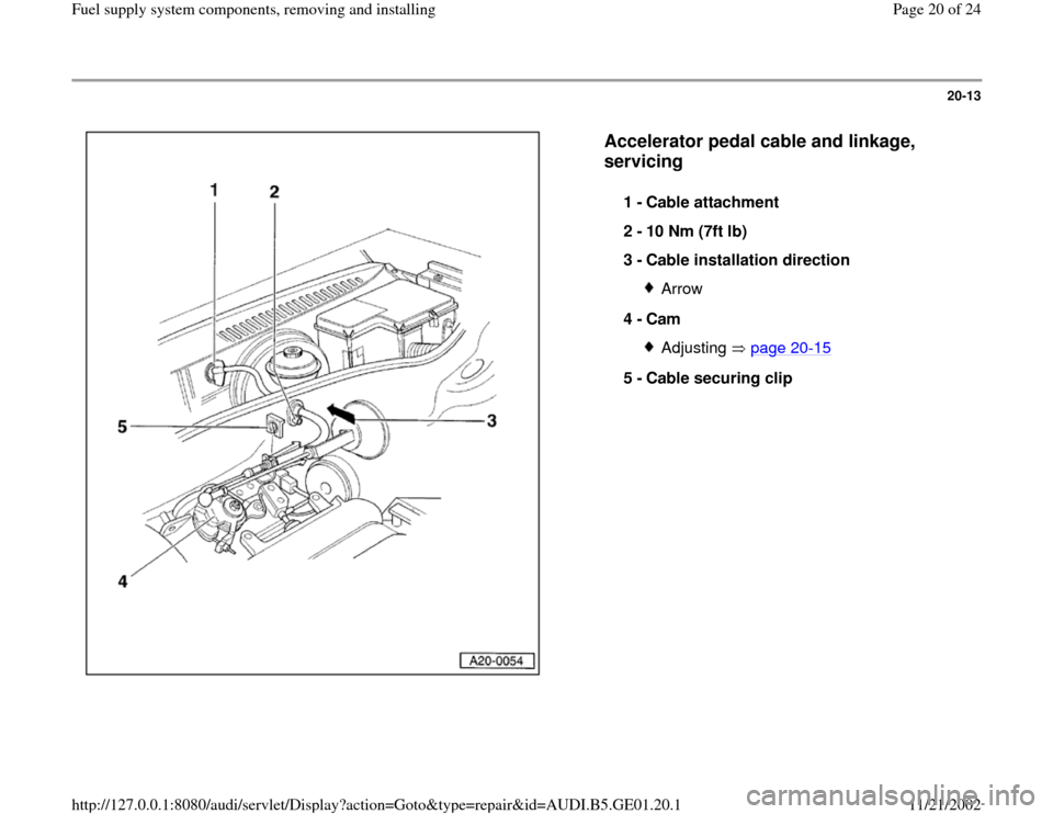 AUDI A4 1997 B5 / 1.G AFC Engine Fuel Supply System Components Workshop Manual 20-13
 
  
Accelerator pedal cable and linkage, 
servicing
 
1 - 
Cable attachment 
2 - 
10 Nm (7ft lb) 
3 - 
Cable installation direction 
Arrow
4 - 
Cam Adjusting  page 20
-15
5 - 
Cable securing cl