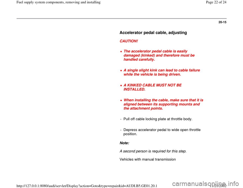AUDI A4 1997 B5 / 1.G AFC Engine Fuel Supply System Components Workshop Manual 20-15
      
Accelerator pedal cable, adjusting
 
     
CAUTION! 
     
The accelerator pedal cable is easily 
damaged (kinked) and therefore must be 
handled carefully. 
     A single slight kink can