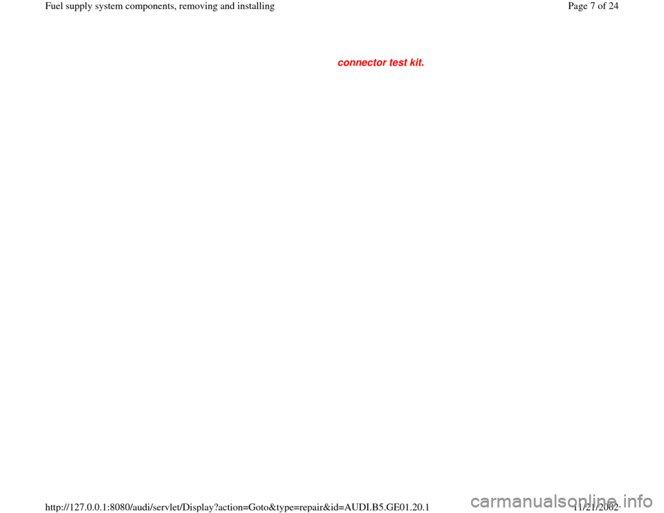 AUDI A4 1997 B5 / 1.G AFC Engine Fuel Supply System Components Workshop Manual connector test kit. 
Pa
ge 7 of 24 Fuel su
pp
ly system com
ponents, removin
g and installin
g
11/21/2002 htt
p://127.0.0.1:8080/audi/servlet/Dis
play?action=Goto&t
yp
e=re
pair&id=AUDI.B5.GE01.20.1 