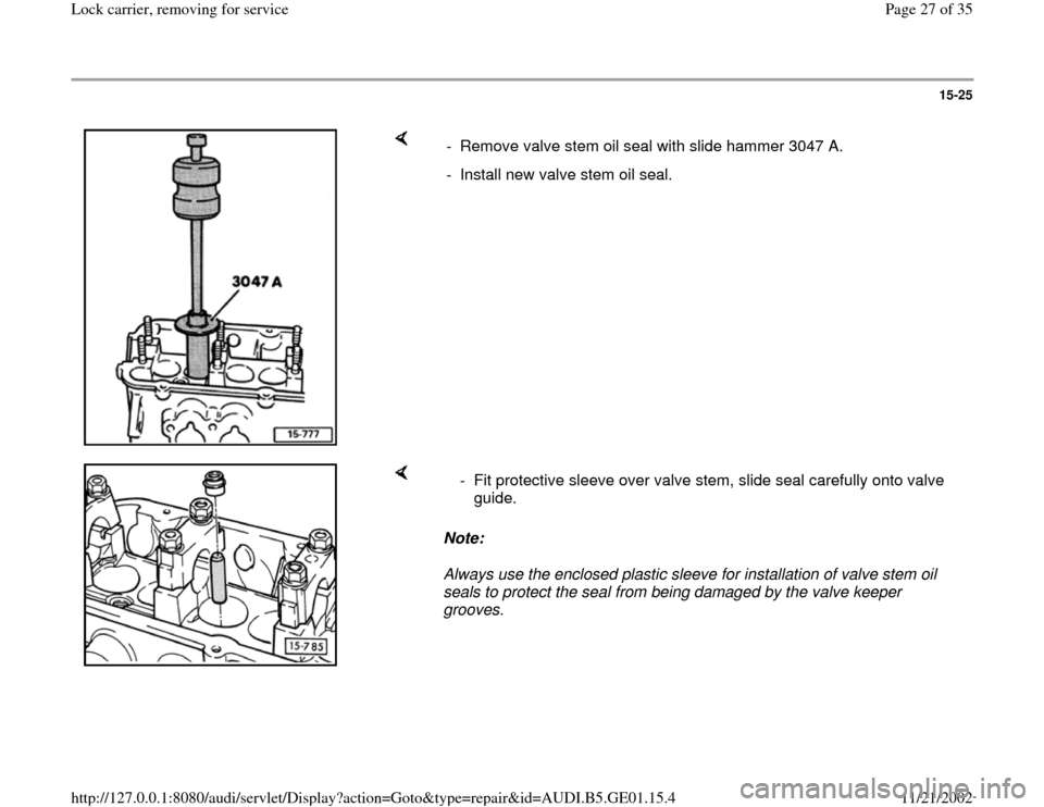 AUDI A4 1997 B5 / 1.G AFC Engine Lock Carrier Removing For Service Workshop Manual 15-25
 
    
-  Remove valve stem oil seal with slide hammer 3047 A.
-  Install new valve stem oil seal.
    
Note:  
Always use the enclosed plastic sleeve for installation of valve stem oil 
seals t