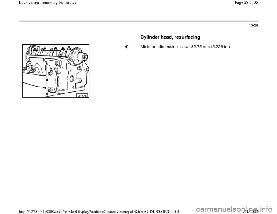 AUDI A4 1997 B5 / 1.G AFC Engine Lock Carrier Removing For Service Workshop Manual 15-26
      
Cylinder head, resurfacing
 
    
Minimum dimension -a- = 132.75 mm (5.226 in.)  
Pa
ge 28 of 35 Lock carrier, removin
g for service
11/21/2002 htt
p://127.0.0.1:8080/audi/servlet/Dis
pla