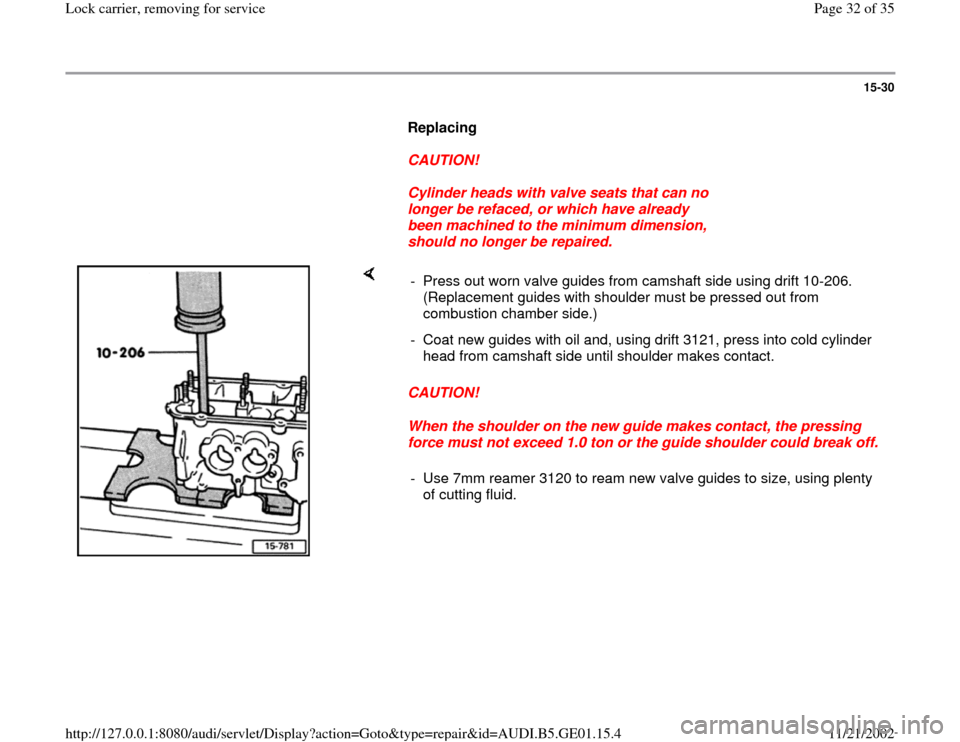 AUDI A4 1997 B5 / 1.G AFC Engine Lock Carrier Removing For Service Workshop Manual 15-30
      
Replacing  
     
CAUTION! 
     
Cylinder heads with valve seats that can no 
longer be refaced, or which have already 
been machined to the minimum dimension, 
should no longer be repai