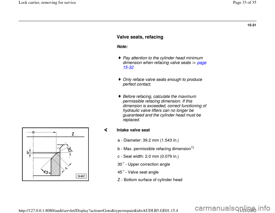 AUDI A4 1997 B5 / 1.G AFC Engine Lock Carrier Removing For Service Workshop Manual 15-31
      
Valve seats, refacing 
 
     
Note:  
     
Pay attention to the cylinder head minimum 
dimension when refacing valve seats   page 15
-32
 
     
Only reface valve seats enough to produc