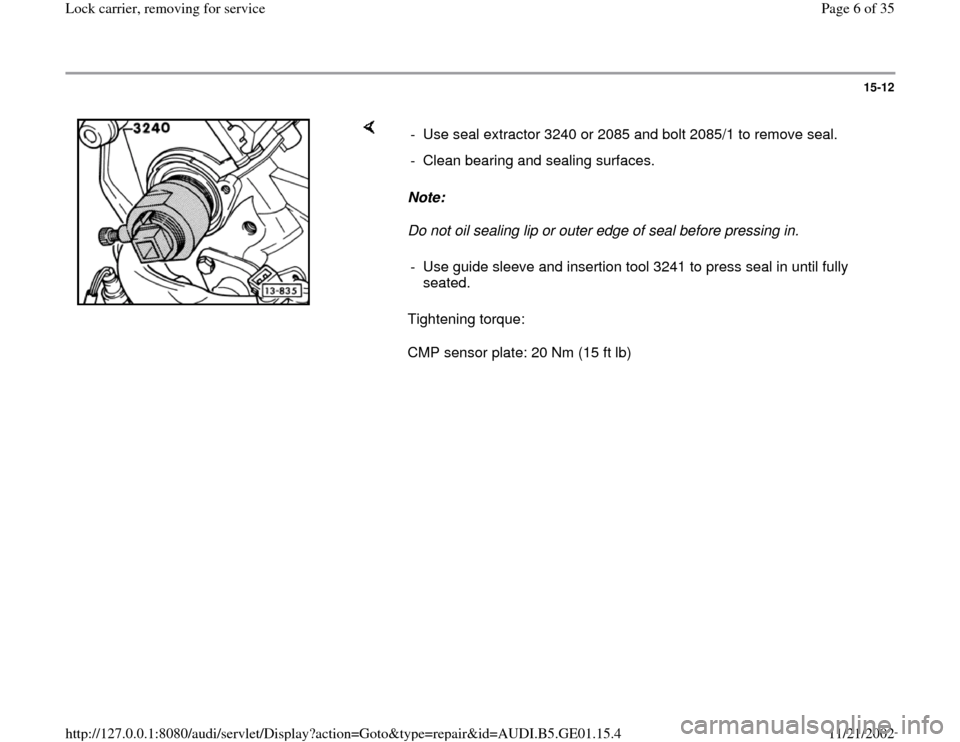 AUDI A4 1997 B5 / 1.G AFC Engine Lock Carrier Removing For Service Workshop Manual 15-12
 
    
Note:  
Do not oil sealing lip or outer edge of seal before pressing in. 
Tightening torque:  
CMP sensor plate: 20 Nm (15 ft lb)  -  Use seal extractor 3240 or 2085 and bolt 2085/1 to re