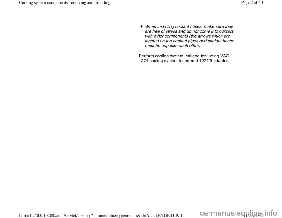 AUDI A4 1997 B5 / 1.G AHA ATQ Engines Cooling System Components Workshop Manual      
When installing coolant hoses, make sure they 
are free of stress and do not come into contact 
with other components (the arrows which are 
located on the coolant pipes and coolant hoses 
must 