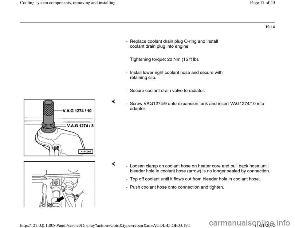 AUDI A8 1996 D2 / 1.G AHA ATQ Engines Cooling System Components Workshop Manual 19-14
      
-  Replace coolant drain plug O-ring and install 
coolant drain plug into engine. 
     
   Tightening torque: 20 Nm (15 ft lb).
     
-  Install lower right coolant hose and secure with 