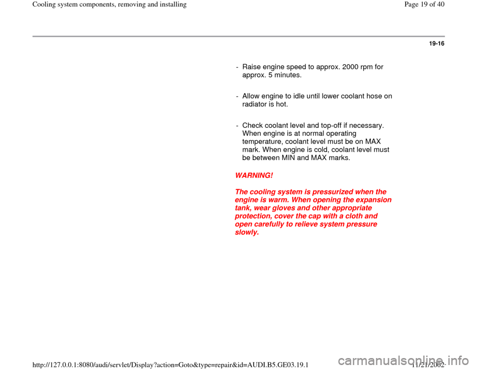 AUDI A8 1997 D2 / 1.G AHA ATQ Engines Cooling System Components Workshop Manual 19-16
      
-  Raise engine speed to approx. 2000 rpm for 
approx. 5 minutes. 
     
-  Allow engine to idle until lower coolant hose on 
radiator is hot. 
     
-  Check coolant level and top-off if