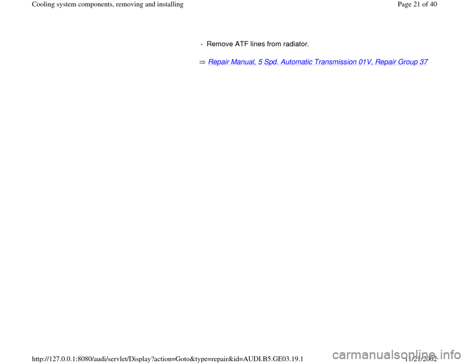 AUDI A8 1996 D2 / 1.G AHA ATQ Engines Cooling System Components Workshop Manual  Repair Manual, 5 Spd. Automatic Transmission 01V, Repair Group 37
    -  Remove ATF lines from radiator.
Pa
ge 21 of 40 Coolin
g system com
ponents, removin
g and installin
g
11/21/2002 htt
p://127.0