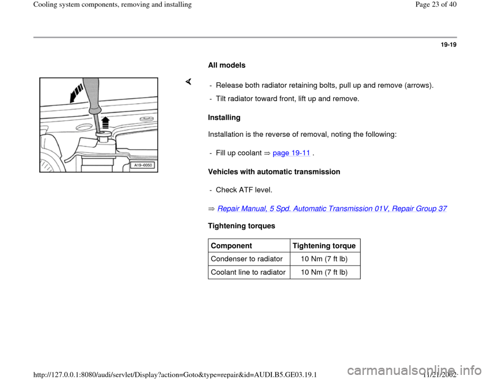 AUDI A8 1997 D2 / 1.G AHA ATQ Engines Cooling System Components Workshop Manual 19-19
      
All models 
    
Installing  
Installation is the reverse of removal, noting the following:  
Vehicles with automatic transmission  
 Repair Manual, 5 Spd. Automatic Transmission 01V, Rep
