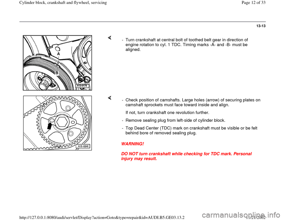 AUDI A4 1996 B5 / 1.G AHA ATQ Engines Cylinder Block Crankshaft And Flywheel Component Service Manual 13-13
 
    
-  Turn crankshaft at central bolt of toothed belt gear in direction of 
engine rotation to cyl. 1 TDC. Timing marks -A- and -B- must be 
aligned. 
    
WARNING! 
DO NOT turn crankshaft w