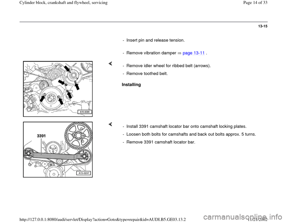 AUDI A4 1996 B5 / 1.G AHA ATQ Engines Cylinder Block Crankshaft And Flywheel Component Service Manual 13-15
      
-  Insert pin and release tension.
     
-  Remove vibration damper   page 13
-11
 .
    
Installing   -  Remove idler wheel for ribbed belt (arrows).
-  Remove toothed belt. 
    
-  Ins