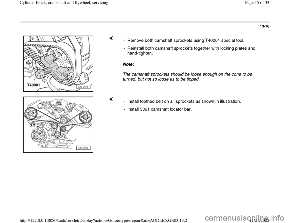 AUDI A4 1996 B5 / 1.G AHA ATQ Engines Cylinder Block Crankshaft And Flywheel Component Service Manual 13-16
 
    
Note:  
The camshaft sprockets should be loose enough on the cone to be 
turned, but not so loose as to be tipped.  -  Remove both camshaft sprockets using T40001 special tool.
-  Reinsta