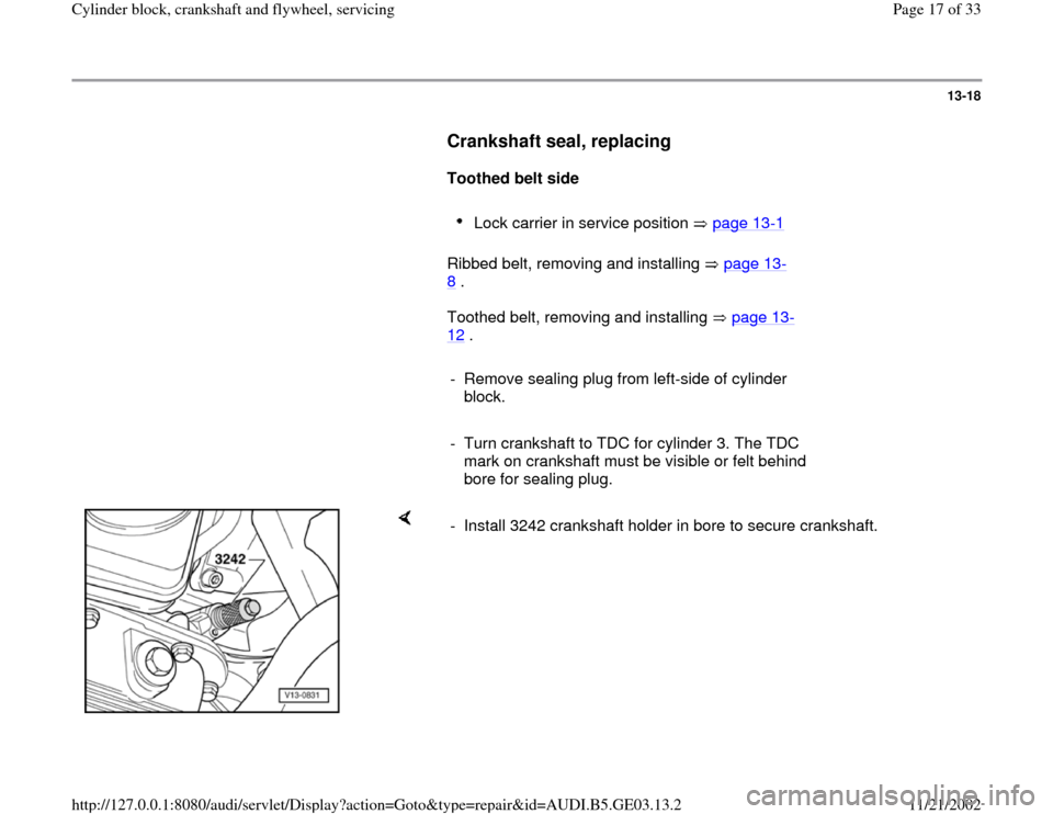 AUDI A4 1996 B5 / 1.G AHA ATQ Engines Cylinder Block Crankshaft And Flywheel Component Service Manual 13-18
      
Crankshaft seal, replacing
 
     
Toothed belt side  
     
Lock carrier in service position   page 13
-1 
      Ribbed belt, removing and installing   page 13
-
8 .  
      Toothed belt