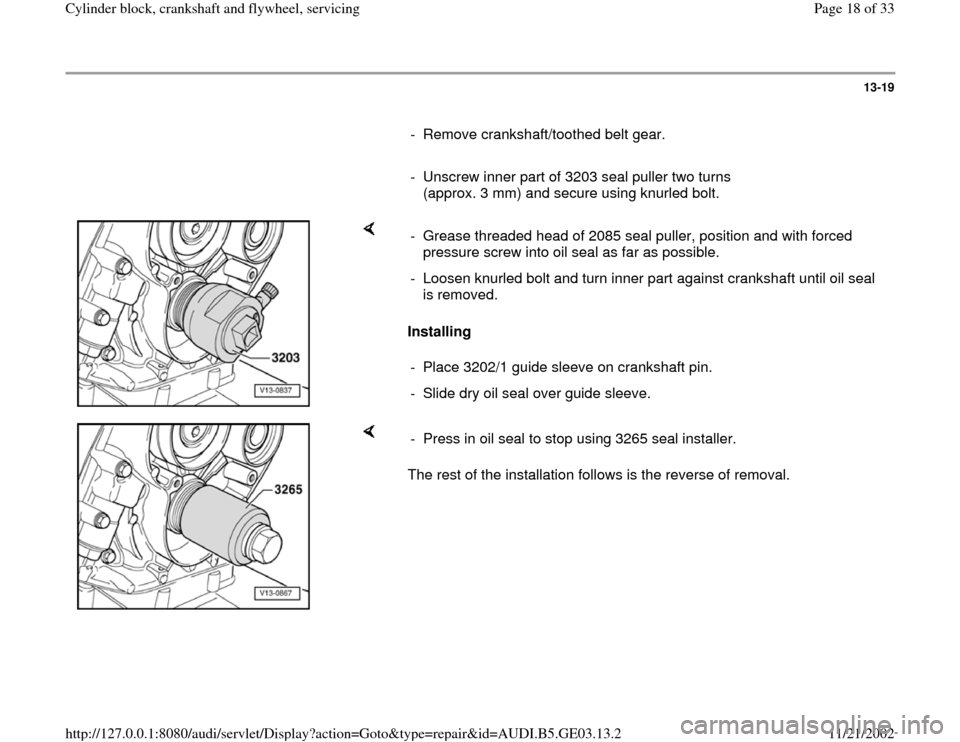 AUDI A4 1996 B5 / 1.G AHA ATQ Engines Cylinder Block Crankshaft And Flywheel Component Service Manual 13-19
      
-  Remove crankshaft/toothed belt gear.
     
-  Unscrew inner part of 3203 seal puller two turns 
(approx. 3 mm) and secure using knurled bolt. 
    
Installing   -  Grease threaded head