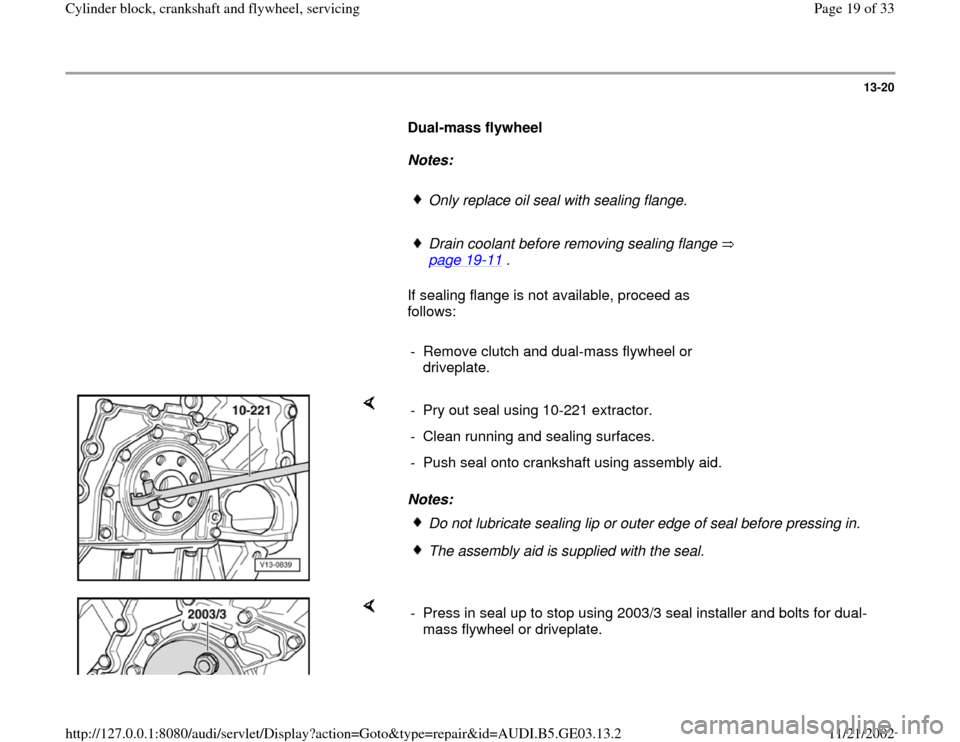 AUDI A4 1996 B5 / 1.G AHA ATQ Engines Cylinder Block Crankshaft And Flywheel Component Service Manual 13-20
      
Dual-mass flywheel  
     
Notes:  
     
Only replace oil seal with sealing flange.
     Drain coolant before removing sealing flange   
page 19
-11
 . 
      If sealing flange is not av