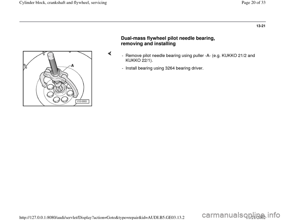 AUDI A4 1996 B5 / 1.G AHA ATQ Engines Cylinder Block Crankshaft And Flywheel Component Service Manual 13-21
      
Dual-mass flywheel pilot needle bearing, 
removing and installing
 
    
-  Remove pilot needle bearing using puller -A- (e.g. KUKKO 21/2 and 
KUKKO 22/1). 
-  Install bearing using 3264 