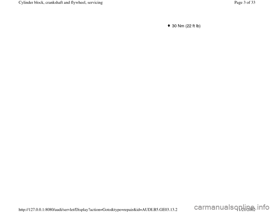 AUDI A4 1996 B5 / 1.G AHA ATQ Engines Cylinder Block Crankshaft And Flywheel Component Service Manual 30 Nm (22 ft lb)
Pa
ge 3 of 33 C
ylinder block, crankshaft and fl
ywheel, servicin
g
11/21/2002 htt
p://127.0.0.1:8080/audi/servlet/Dis
play?action=Goto&t
yp
e=re
pair&id=AUDI.B5.GE03.13.2 
