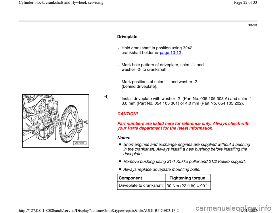 AUDI A4 1996 B5 / 1.G AHA ATQ Engines Cylinder Block Crankshaft And Flywheel Component Service Manual 13-23
Driveplate
- Hold crankshaft in position using 3242
crankshaft holder page 13
-12
.
- Mark hole pattern of driveplate, shim -1- and
washer -2- to crankshaft.
AUDI A4 1996 B5 / 1.G AHA ATQ Engines Cylinder Block Crankshaft And Flywheel Component Service Manual 13-23
Driveplate
- Hold crankshaft in position using 3242
crankshaft holder page 13
-12
.
- Mark hole pattern of driveplate, shim -1- and
washer -2- to crankshaft.