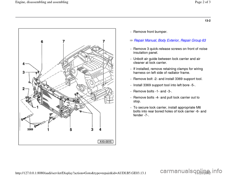 AUDI A4 1997 B5 / 1.G AHA ATQ Engines Assembly Workshop Manual 13-2
 
  
 Repair Manual, Body Exterior, Repair Group 63
    -  Remove front bumper.
-  Remove 3 quick-release screws on front of noise 
insulation panel. 
-  Unbolt air guide between lock carrier and