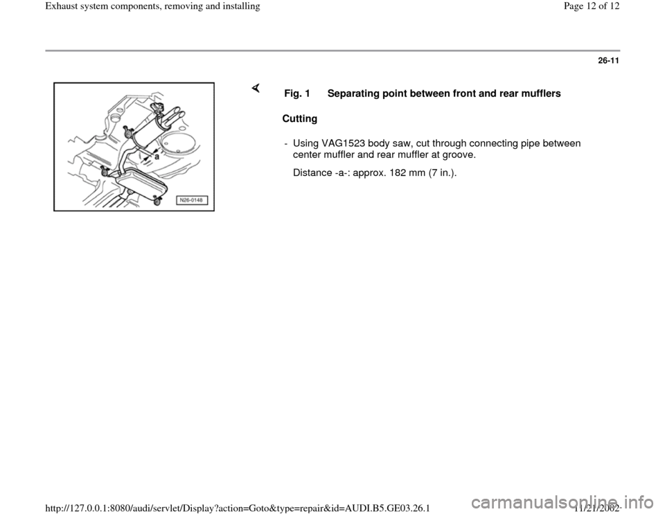 AUDI A8 1995 D2 / 1.G AHA ATQ Engines Exhaust System Components Manual 26-11
 
    
Cutting  Fig. 1  Separating point between front and rear mufflers
-  Using VAG1523 body saw, cut through connecting pipe between 
center muffler and rear muffler at groove. 
   Distance -
