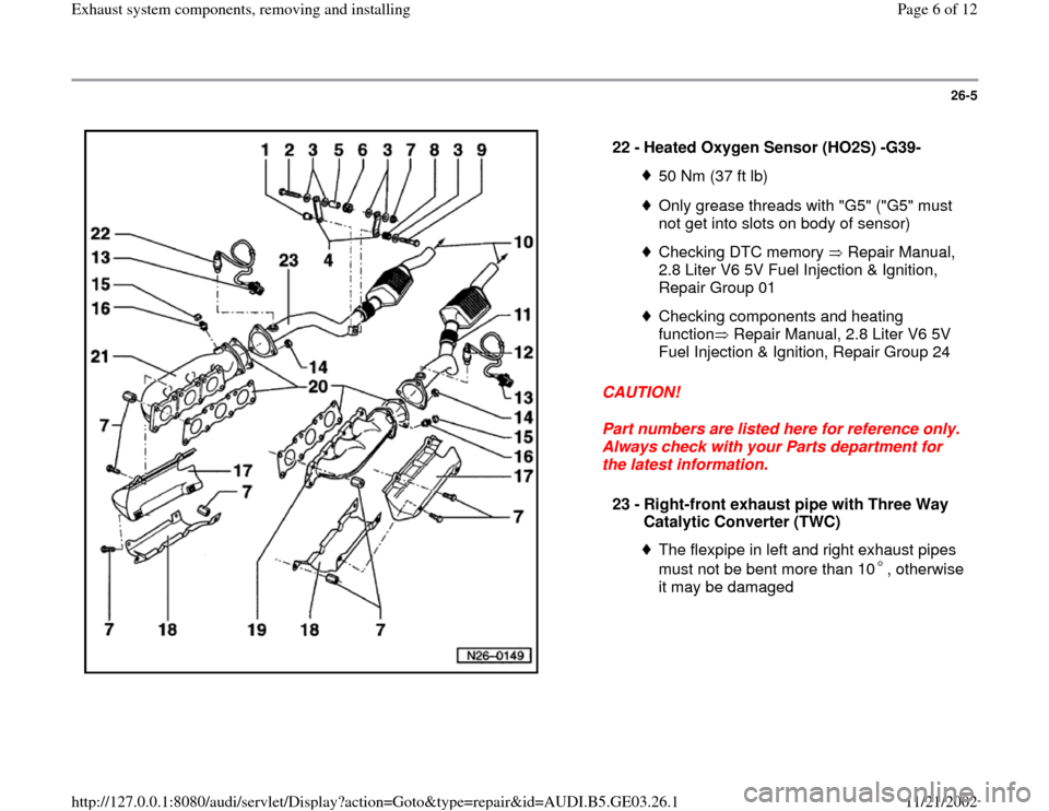 AUDI A4 1997 B5 / 1.G AHA ATQ Engines Exhaust System Components Manual 26-5
 
  
CAUTION! 
Part numbers are listed here for reference only. 
Always check with your Parts department for 
the latest information.  22 - 
Heated Oxygen Sensor (HO2S) -G39- 
50 Nm (37 ft lb)Onl