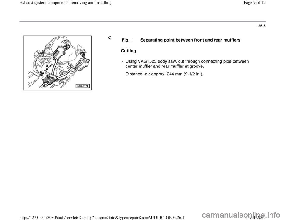 AUDI A8 1995 D2 / 1.G AHA ATQ Engines Exhaust System Components Manual 26-8
 
    
Cutting  Fig. 1  Separating point between front and rear mufflers
-  Using VAG1523 body saw, cut through connecting pipe between 
center muffler and rear muffler at groove. 
   Distance -a