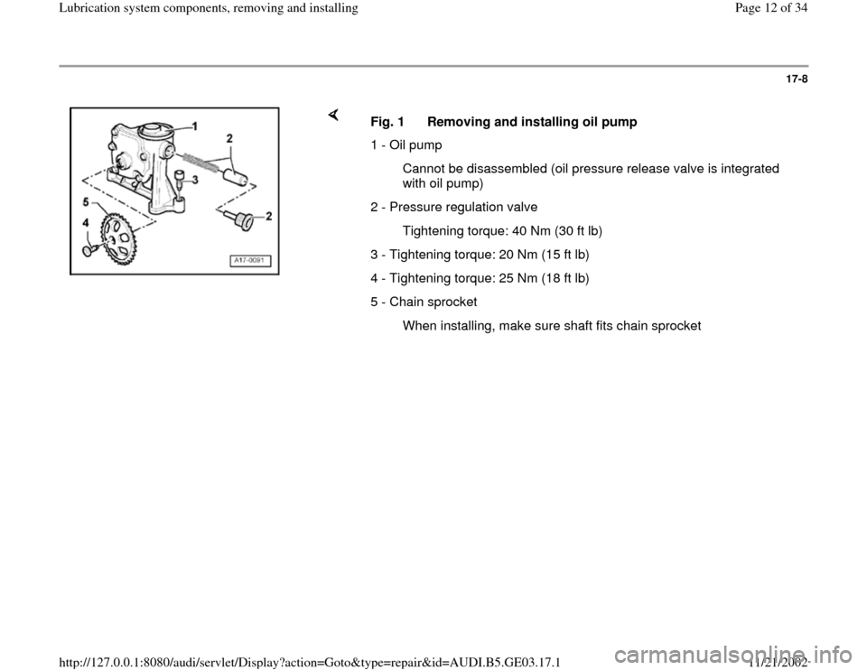 AUDI A4 1997 B5 / 1.G AHA ATQ Engines Lubrication System Components Workshop Manual 17-8
 
    
Fig. 1  Removing and installing oil pump
1 - Oil pump
  Cannot be disassembled (oil pressure release valve is integrated 
with oil pump) 
2 - Pressure regulation valve 
  Tightening torque