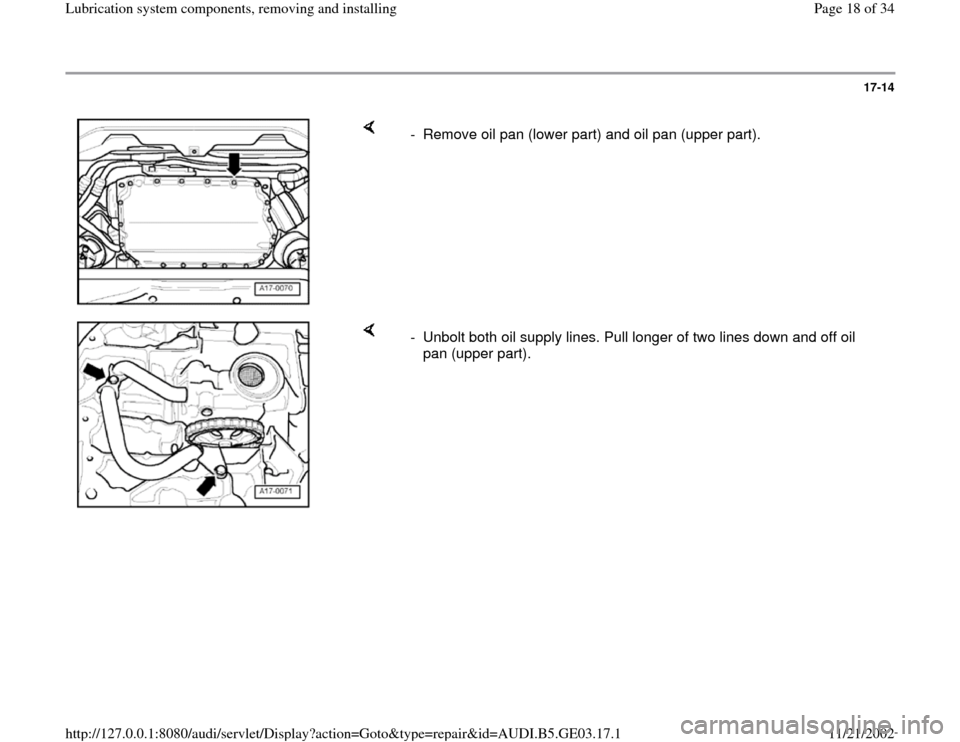 AUDI A4 1997 B5 / 1.G AHA ATQ Engines Lubrication System Components Workshop Manual 17-14
 
    
-  Remove oil pan (lower part) and oil pan (upper part).
    
-  Unbolt both oil supply lines. Pull longer of two lines down and off oil 
pan (upper part). 
Pa
ge 18 of 34 Lubrication s
y