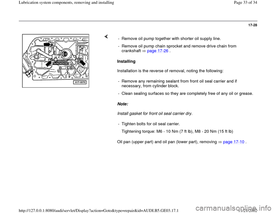 AUDI A8 2000 D2 / 1.G AHA ATQ Engines Lubrication System Components Workshop Manual 17-28
 
    
Installing  
Installation is the reverse of removal, noting the following:  
Note:  
Install gasket for front oil seal carrier dry. 
Oil pan (upper part) and oil pan (lower part), removin